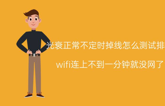 光衰正常不定时掉线怎么测试排除 wifi连上不到一分钟就没网了？